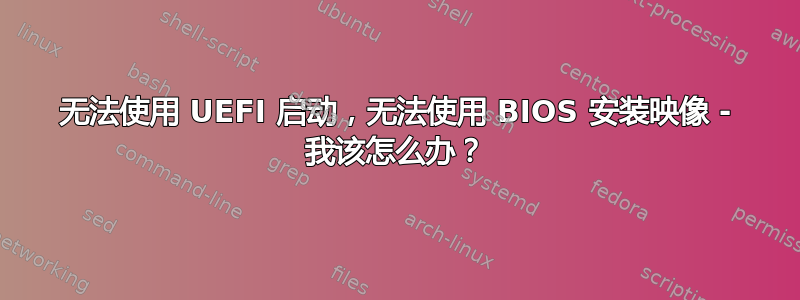 无法使用 UEFI 启动，无法使用 BIOS 安装映像 - 我该怎么办？