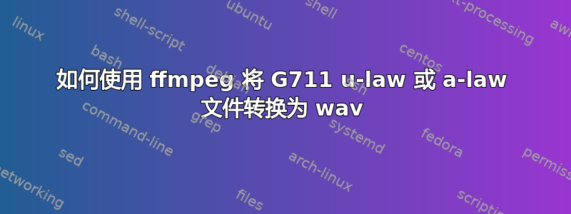 如何使用 ffmpeg 将 G711 u-law 或 a-law 文件转换为 wav