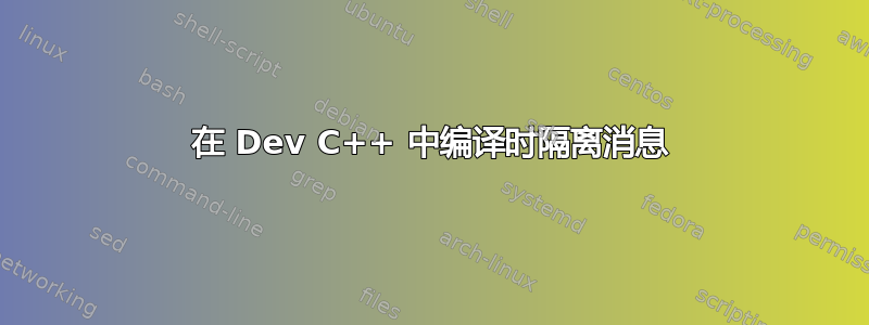 在 Dev C++ 中编译时隔离消息
