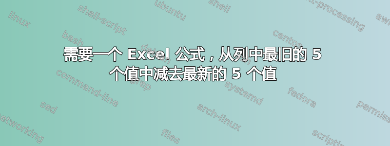 需要一个 Excel 公式，从列中最旧的 5 个值中减去最新的 5 个值