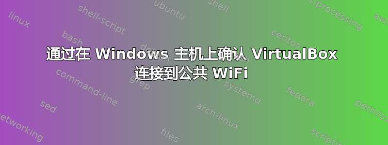 通过在 Windows 主机上确认 VirtualBox 连接到公共 WiFi