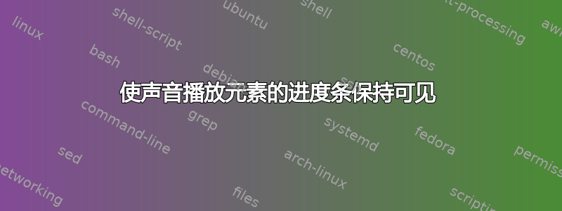 使声音播放元素的进度条保持可见