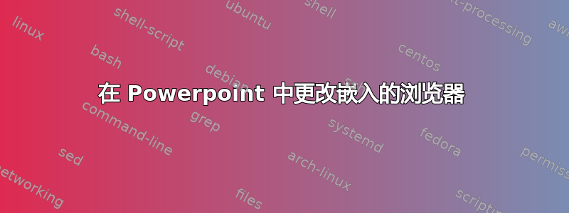 在 Powerpoint 中更改嵌入的浏览器