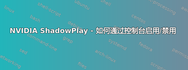 NVIDIA ShadowPlay - 如何通过控制台启用/禁用