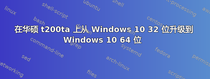 在华硕 t200ta 上从 Windows 10 32 位升级到 Windows 10 64 位 