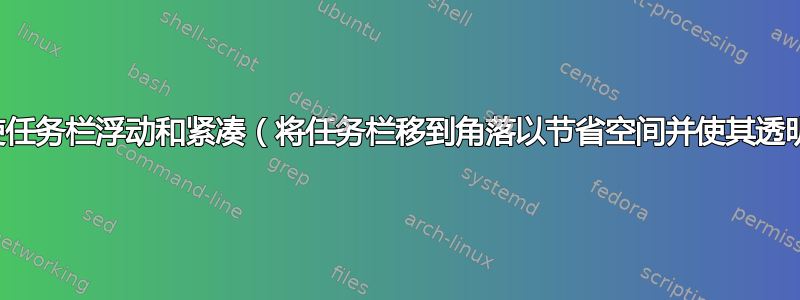 如何使任务栏浮动和紧凑（将任务栏移到角落以节省空间并使其透明）？