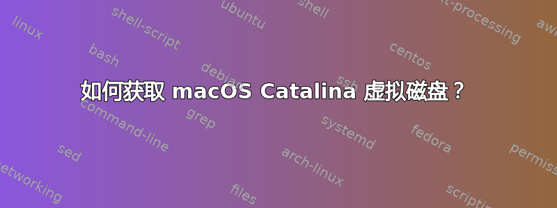 如何获取 macOS Catalina 虚拟磁盘？