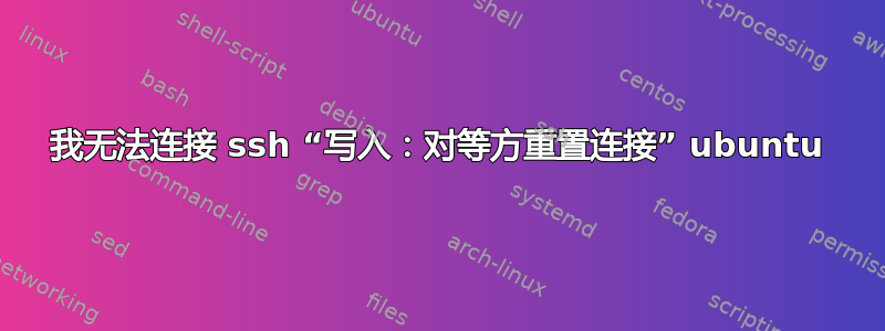 我无法连接 ssh “写入：对等方重置连接” ubuntu