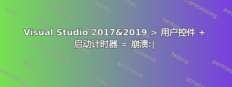 Visual Studio 2017&2019 > 用户控件 + 启动计时器 = 崩溃:|