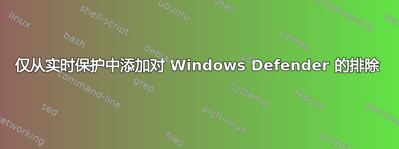 仅从实时保护中添加对 Windows Defender 的排除