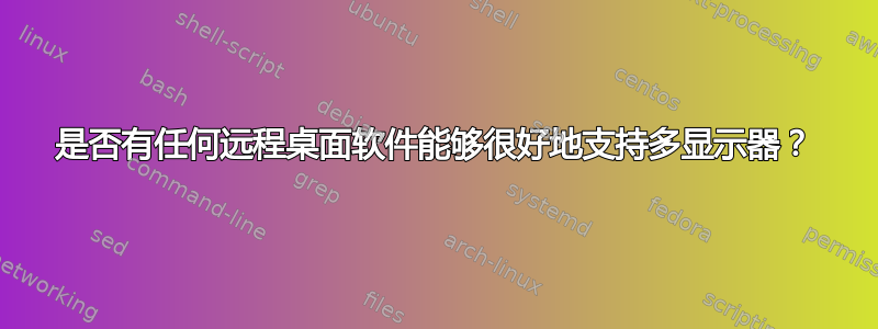 是否有任何远程桌面软件能够很好地支持多显示器？