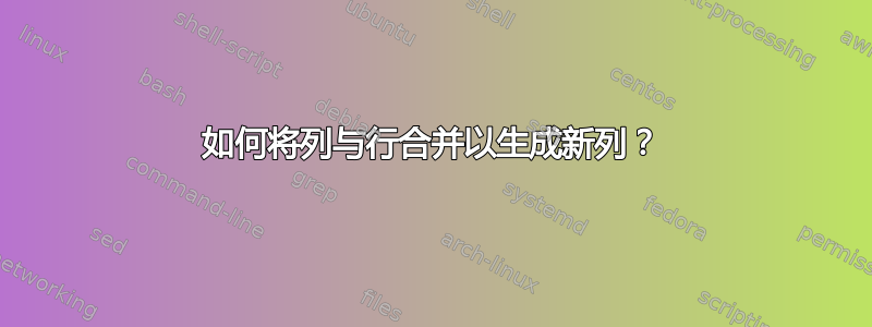 如何将列与行合并以生成新列？