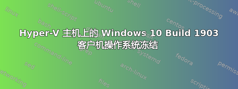 2012 Hyper-V 主机上的 Windows 10 Build 1903 客户机操作系统冻结