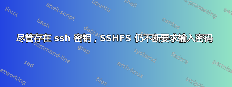 尽管存在 ssh 密钥，SSHFS 仍不断要求输入密码