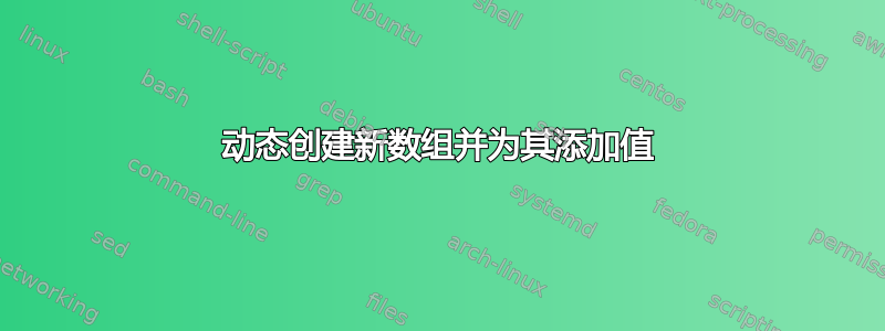 动态创建新数组并为其添加值