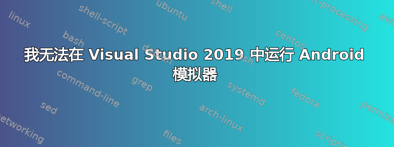 我无法在 Visual Studio 2019 中运行 Android 模拟器