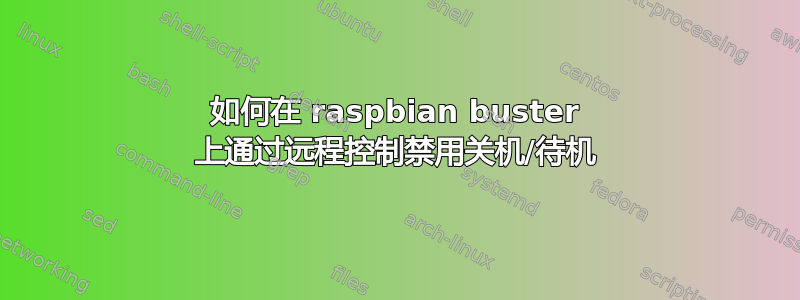 如何在 raspbian buster 上通过远程控制禁用关机/待机