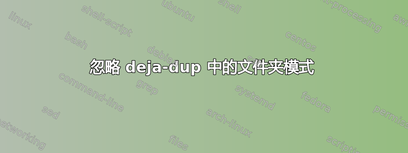 忽略 deja-dup 中的文件夹模式