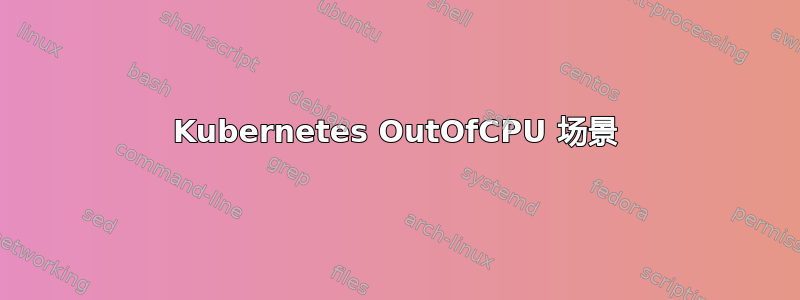 Kubernetes OutOfCPU 场景