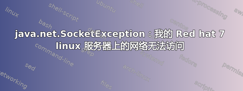 java.net.SocketException：我的 Red hat 7 linux 服务器上的网络无法访问