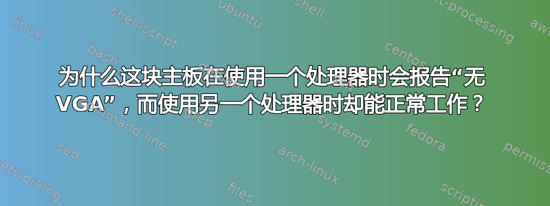 为什么这块主板在使用一个处理器时会报告“无 VGA”，而使用另一个处理器时却能正常工作？