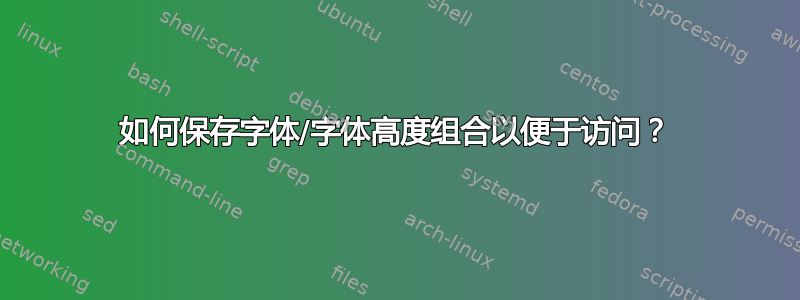 如何保存字体/字体高度组合以便于访问？