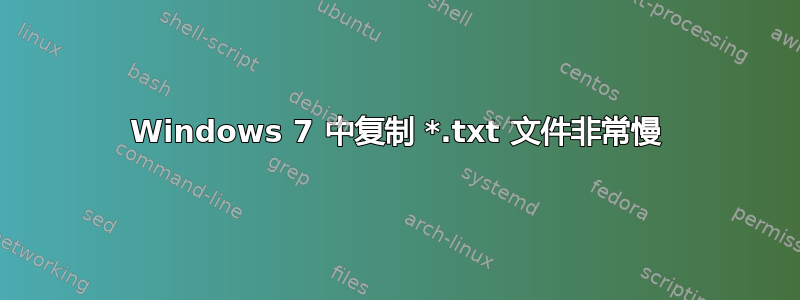 Windows 7 中复制 *.txt 文件非常慢