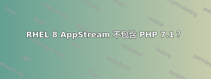 RHEL 8 AppStream 不包含 PHP 7.1？