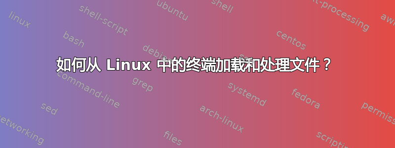 如何从 Linux 中的终端加载和处理文件？