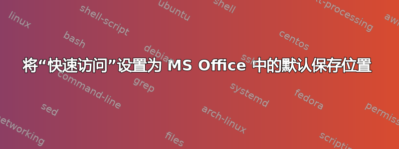 将“快速访问”设置为 MS Office 中的默认保存位置