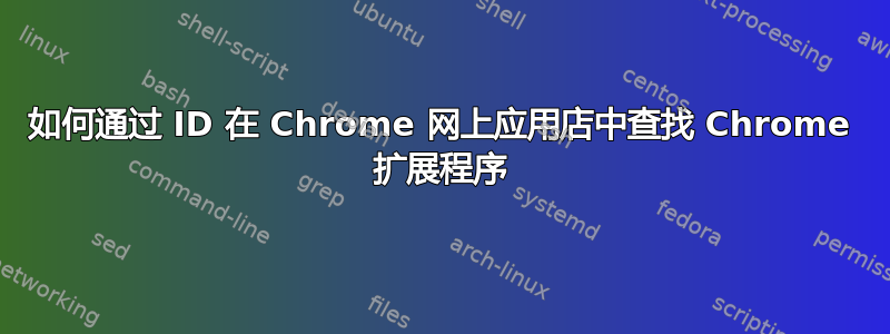 如何通过 ID 在 Chrome 网上应用店中查找 Chrome 扩展程序