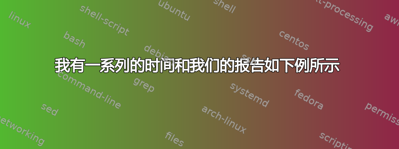 我有一系列的时间和我们的报告如下例所示