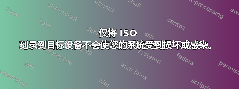 仅将 ISO 刻录到目标设备不会使您的系统受到损坏或感染。