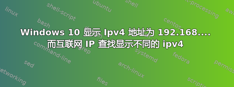 Windows 10 显示 Ipv4 地址为 192.168.... 而互联网 IP 查找显示不同的 ipv4