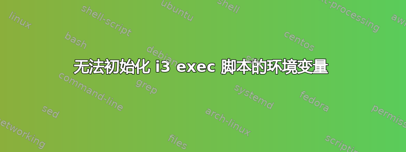 无法初始化 i3 exec 脚本的环境变量