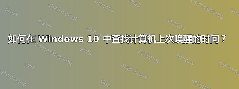 如何在 Windows 10 中查找计算机上次唤醒的时间？