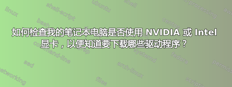 如何检查我的笔记本电脑是否使用 NVIDIA 或 Intel 显卡，以便知道要下载哪些驱动程序？