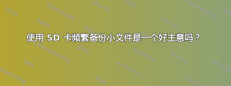 使用 SD 卡频繁备份小文件是一个好主意吗？