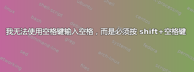 我无法使用空格键输入空格，而是必须按 shift+空格键