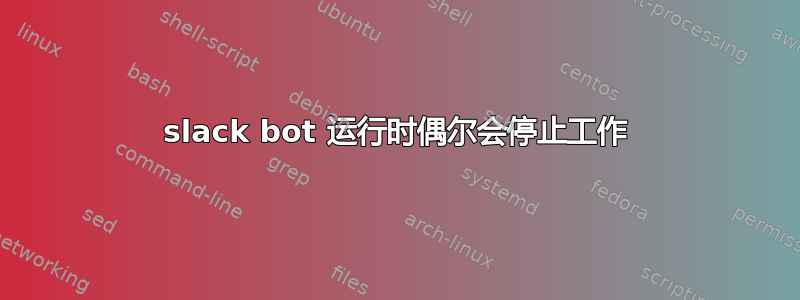 slack bot 运行时偶尔会停止工作