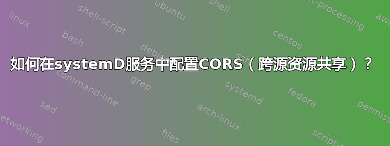 如何在systemD服务中配置CORS（跨源资源共享）？