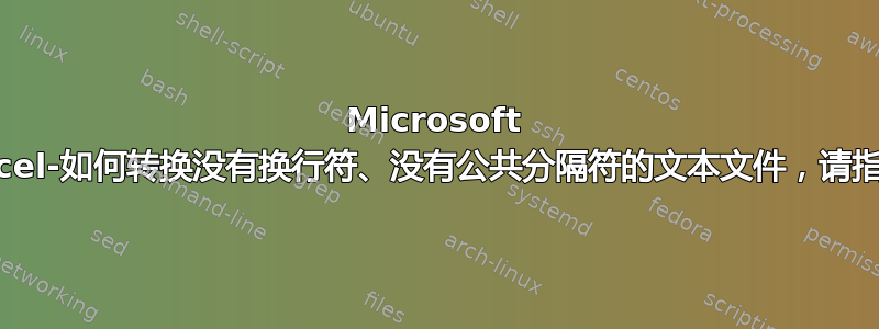 Microsoft Excel-如何转换没有换行符、没有公共分隔符的文本文件，请指教