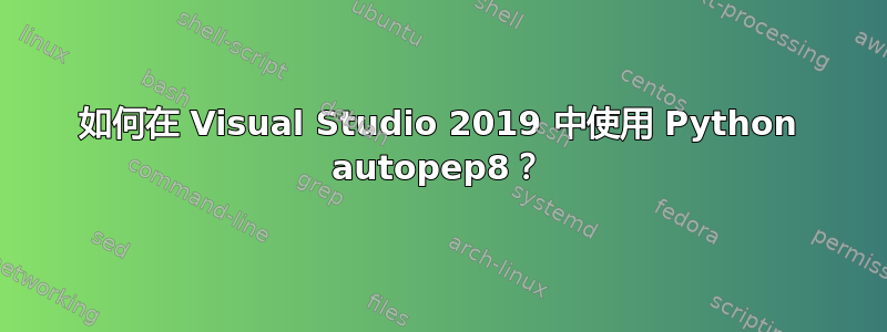 如何在 Visual Studio 2019 中使用 Python autopep8？