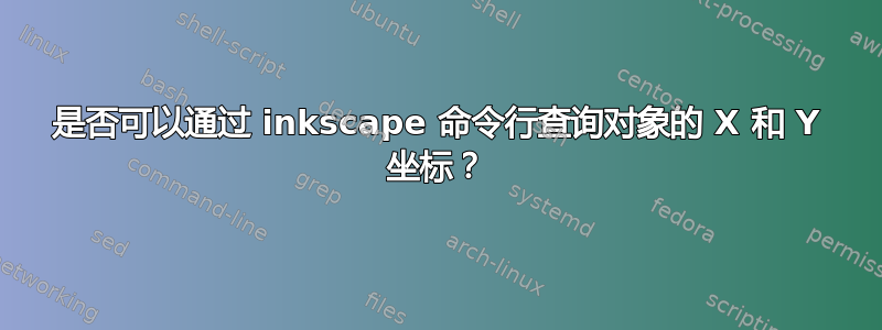 是否可以通过 inkscape 命令行查询对象的 X 和 Y 坐标？