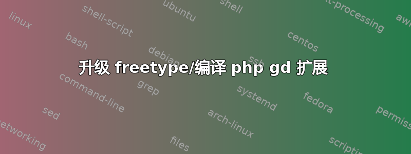 升级 freetype/编译 php gd 扩展