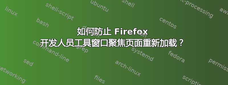 如何防止 Firefox 开发人员工具窗口聚焦页面重新加载？