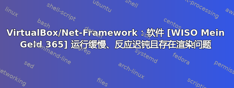 VirtualBox/Net-Framework：软件 [WISO Mein Geld 365] 运行缓慢、反应迟钝且存在渲染问题