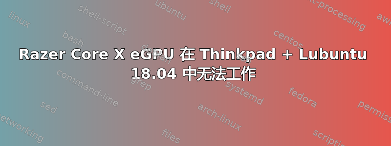 Razer Core X eGPU 在 Thinkpad + Lubuntu 18.04 中无法工作