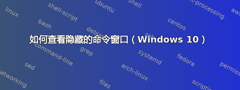 如何查看隐藏的命令窗口（Windows 10）