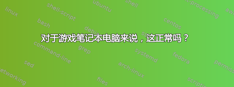 对于游戏笔记本电脑来说，这正常吗？